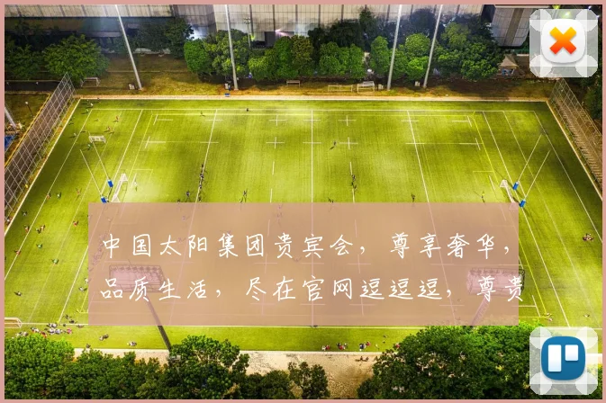 中国太阳集团贵宾会，尊享奢华，品质生活，尽在官网逗逗逗，尊贵体验逗逗逗