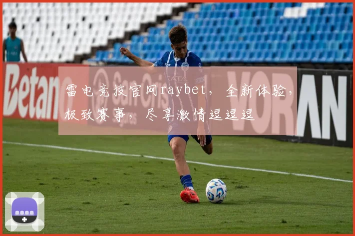 雷电竞技官网raybet，全新体验，极致赛事，尽享激情逗逗逗