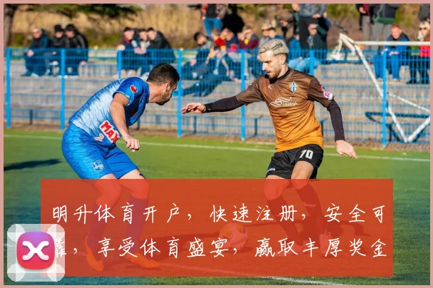 明升体育开户，快速注册，安全可靠，享受体育盛宴，赢取丰厚奖金，立即加入