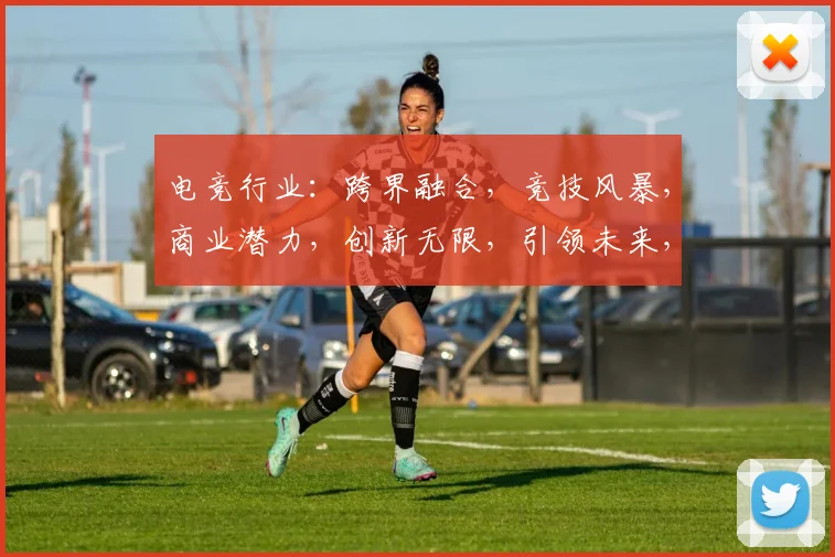 电竞行业：跨界融合，竞技风暴，商业潜力，创新无限，引领未来，三大亮点。