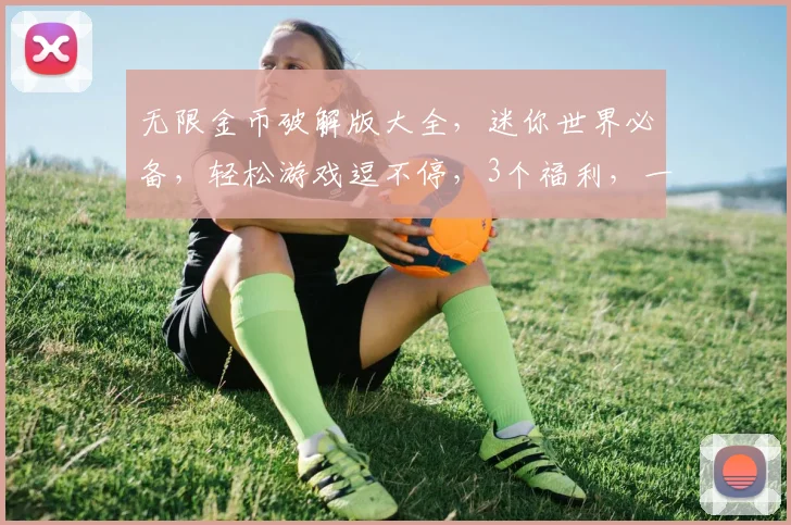 无限金币破解版大全，迷你世界必备，轻松游戏逗不停，3个福利，一网打尽