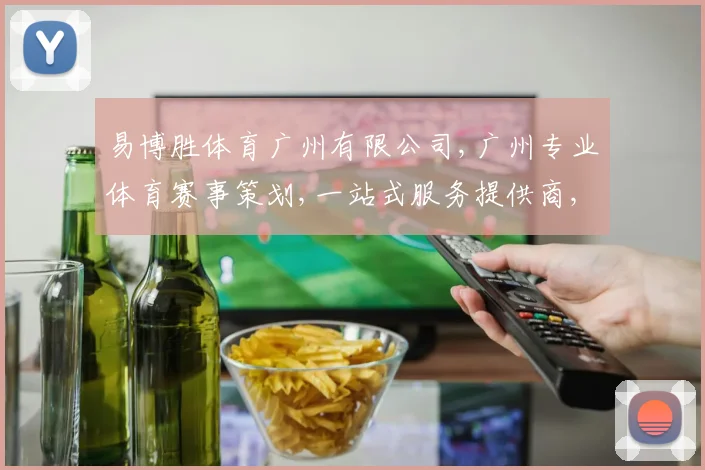易博胜体育广州有限公司,广州专业体育赛事策划,一站式服务提供商,助力品牌腾飞