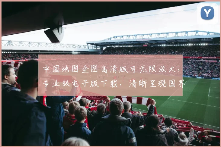 中国地图全图高清版可无限放大，专业级电子版下载，清晰呈现国界地貌，必看必备