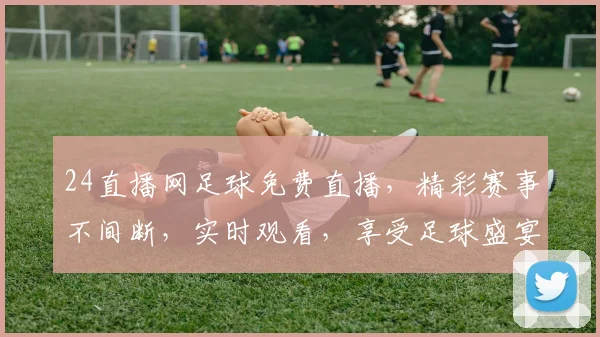 24直播网足球免费直播，精彩赛事不间断，实时观看，享受足球盛宴，不容错过，三重福利，等你来拿