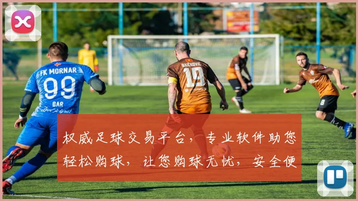 权威足球交易平台，专业软件助您轻松购球，让您购球无忧，安全便捷，值得信赖
