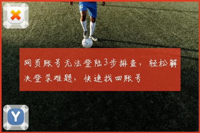 网页账号无法登陆3步排查，轻松解决登录难题，快速找回账号