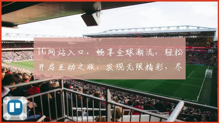 IG网站入口，畅享全球潮流，轻松开启互动之旅，发现无限精彩，尽在指尖