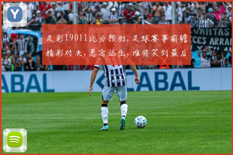 足彩19011比分预测,足球赛事前瞻精彩对决,悬念丛生,谁将笑到最后