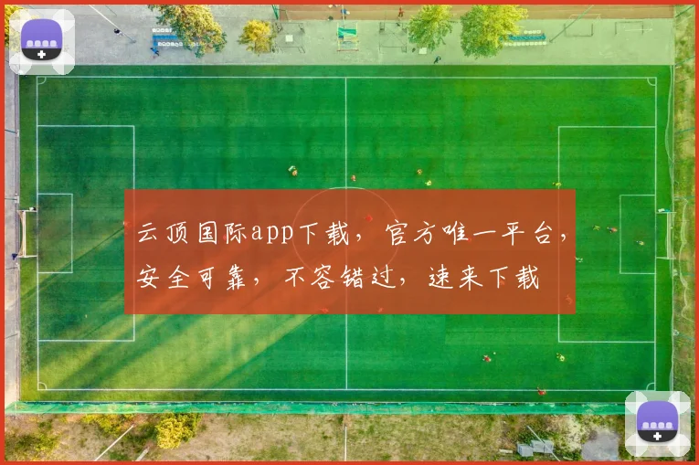 云顶国际app下载，官方唯一平台，安全可靠，不容错过，速来下载