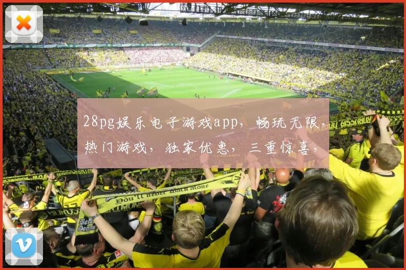 28pg娱乐电子游戏app，畅玩无限，热门游戏，独家优惠，三重惊喜，不容错过