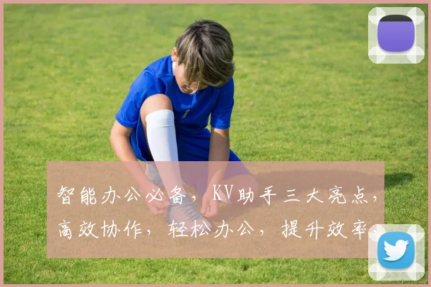 智能办公必备，KV助手三大亮点，高效协作，轻松办公，提升效率，不容错过