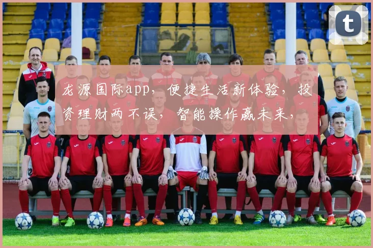 龙源国际app，便捷生活新体验，投资理财两不误，智能操作赢未来，下载即享优惠