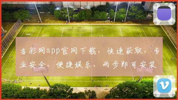 吉彩网app官网下载，快速获取，专业安全，便捷娱乐，两步即可安装，不容错过
